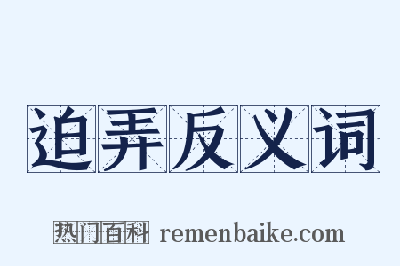 迫弄反义词是什么意思的图片